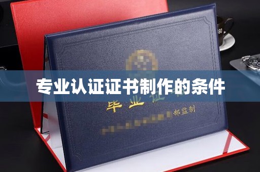 兴山专业认证证书制作的条件
