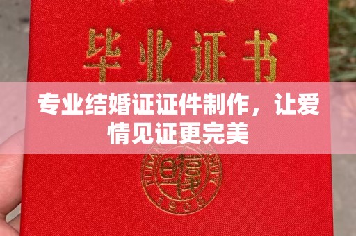 兴山专业结婚证证件制作，让爱情见证更完美