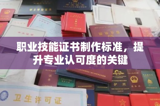 兴山职业技能证书制作标准，提升专业认可度的关键