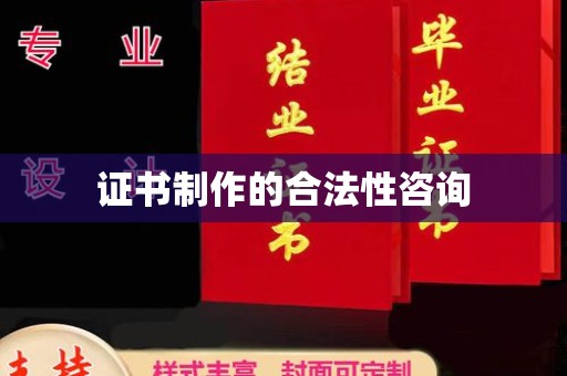 兴山证书制作的合法性咨询