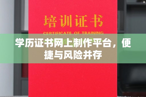 兴山学历证书网上制作平台，便捷与风险并存