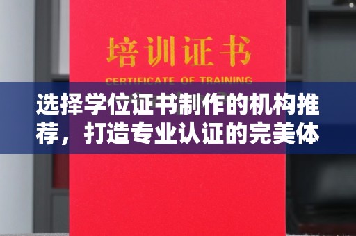 兴山选择学位证书制作的机构推荐，打造专业认证的完美体验