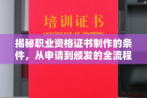 兴山揭秘职业资格证书制作的条件，从申请到颁发的全流程解析