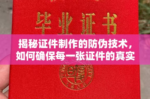 兴山揭秘证件制作的防伪技术，如何确保每一张证件的真实性与安全性