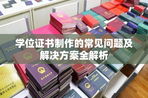 兴山学位证书制作的常见问题及解决方案全解析