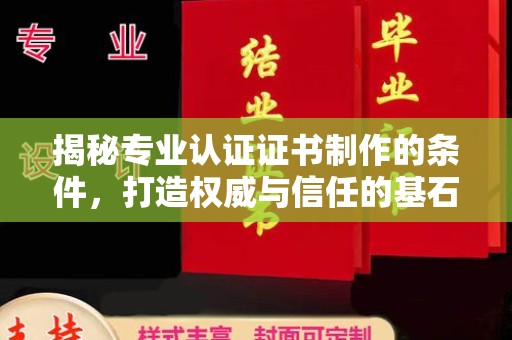 兴山揭秘专业认证证书制作的条件，打造权威与信任的基石