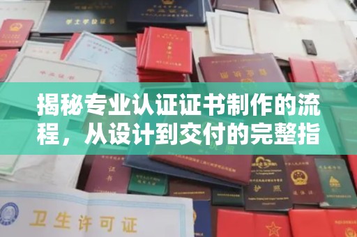 兴山揭秘专业认证证书制作的流程，从设计到交付的完整指南