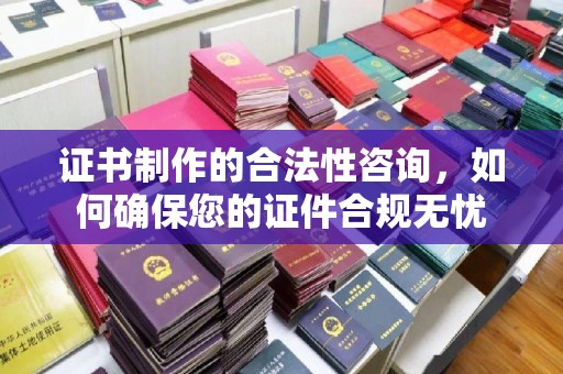 兴山证书制作的合法性咨询，如何确保您的证件合规无忧