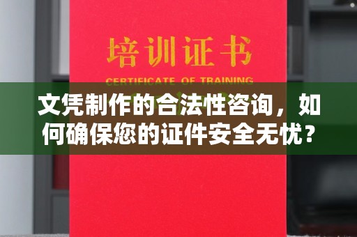 兴山文凭制作的合法性咨询，如何确保您的证件安全无忧？