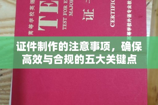 兴山证件制作的注意事项，确保高效与合规的五大关键点