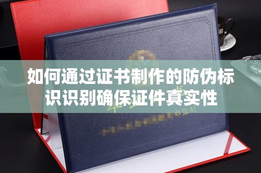 兴山如何通过证书制作的防伪标识识别确保证件真实性