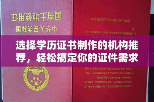 兴山选择学历证书制作的机构推荐，轻松搞定你的证件需求