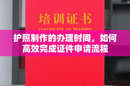 兴山护照制作的办理时间，如何高效完成证件申请流程