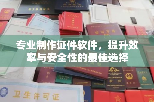 兴山专业制作证件软件，提升效率与安全性的最佳选择