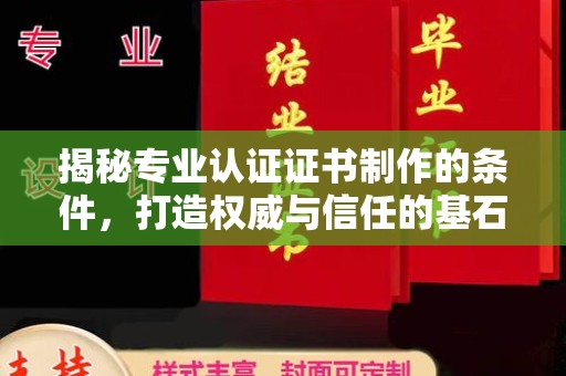 兴山揭秘专业认证证书制作的条件，打造权威与信任的基石