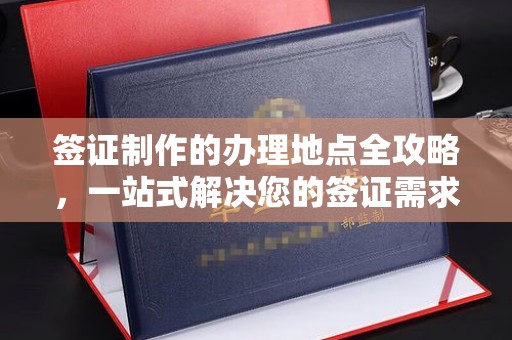 兴山签证制作的办理地点全攻略，一站式解决您的签证需求