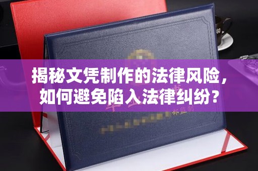 兴山揭秘文凭制作的法律风险，如何避免陷入法律纠纷？