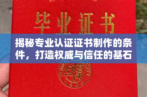 兴山揭秘专业认证证书制作的条件，打造权威与信任的基石