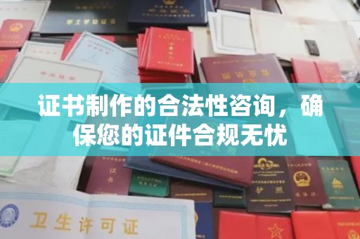兴山证书制作的合法性咨询，确保您的证件合规无忧