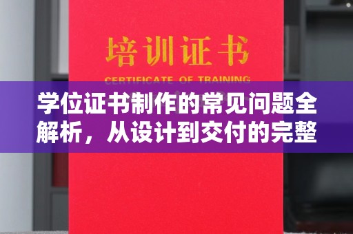 兴山学位证书制作的常见问题全解析，从设计到交付的完整指南