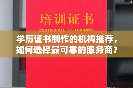 兴山学历证书制作的机构推荐，如何选择最可靠的服务商？