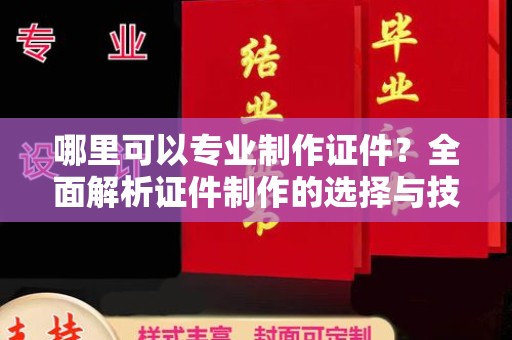 兴山哪里可以专业制作证件？全面解析证件制作的选择与技巧