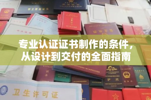 兴山专业认证证书制作的条件，从设计到交付的全面指南