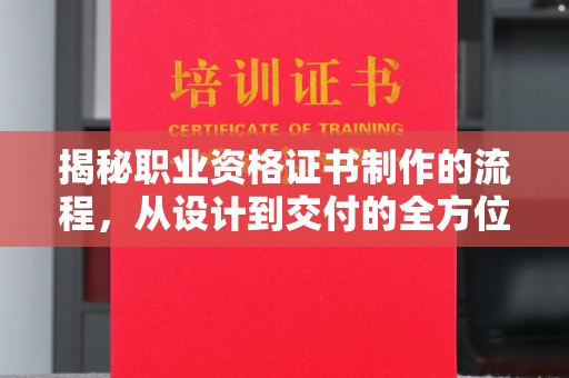 兴山揭秘职业资格证书制作的流程，从设计到交付的全方位解析