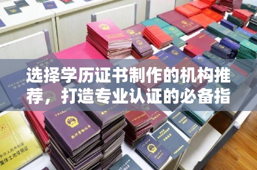 兴山选择学历证书制作的机构推荐，打造专业认证的必备指南