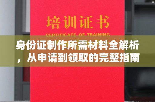 兴山身份证制作所需材料全解析，从申请到领取的完整指南