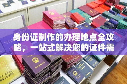 兴山身份证制作的办理地点全攻略，一站式解决您的证件需求