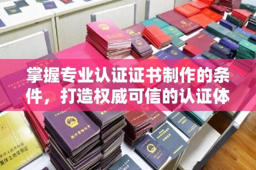 兴山掌握专业认证证书制作的条件，打造权威可信的认证体系