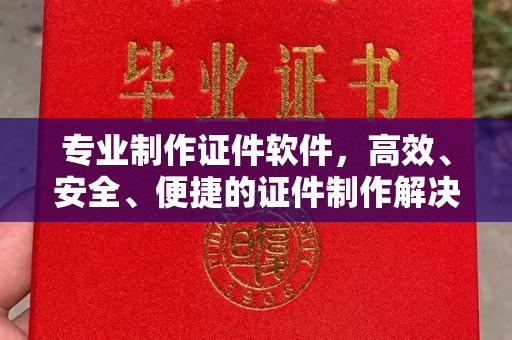 兴山专业制作证件软件，高效、安全、便捷的证件制作解决方案