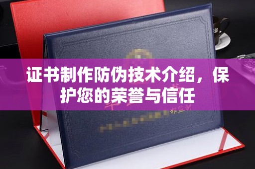 兴山证书制作防伪技术介绍，保护您的荣誉与信任