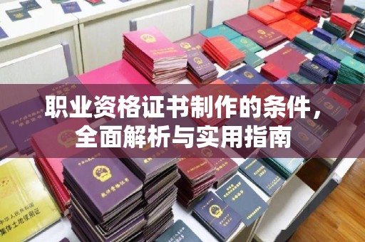 兴山职业资格证书制作的条件，全面解析与实用指南