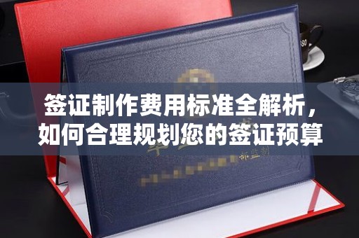 兴山签证制作费用标准全解析，如何合理规划您的签证预算？